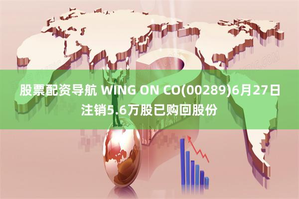 股票配资导航 WING ON CO(00289)6月27日注销5.6万股已购回股份