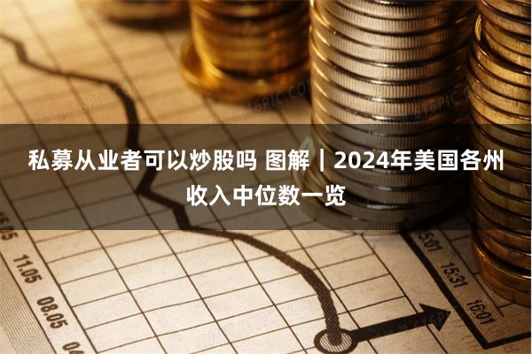 私募从业者可以炒股吗 图解｜2024年美国各州收入中位数一览