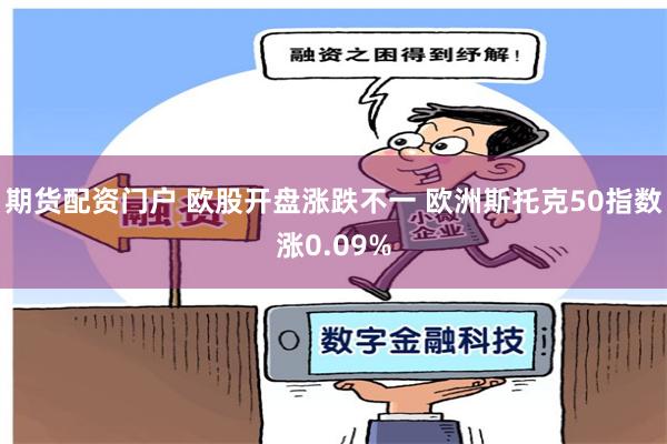 期货配资门户 欧股开盘涨跌不一 欧洲斯托克50指数涨0.09%