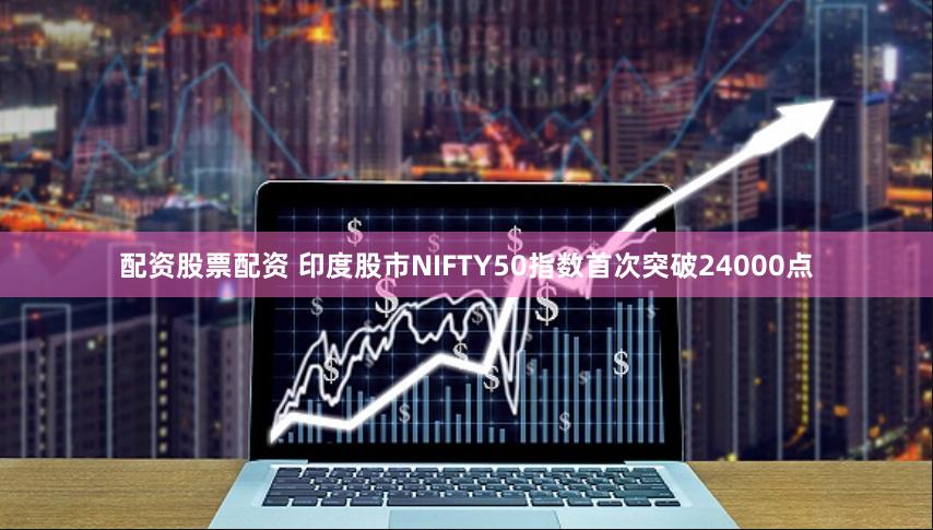 配资股票配资 印度股市NIFTY50指数首次突破24000点