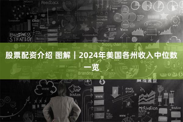 股票配资介绍 图解｜2024年美国各州收入中位数一览