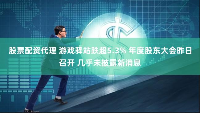 股票配资代理 游戏驿站跌超5.3% 年度股东大会昨日召开 几乎未披露新消息